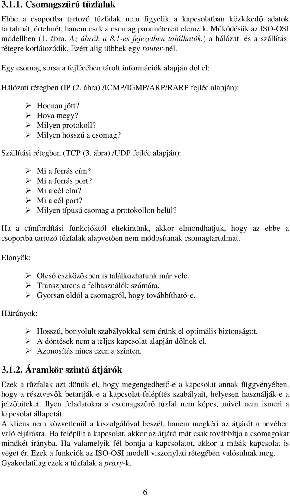 Egy csomag sorsa a fejlécében tárolt információk alapján dıl el: Hálózati rétegben (IP (2. ábra) /ICMP/IGMP/ARP/RARP fejléc alapján): Honnan jött? Hova megy? Milyen protokoll? Milyen hosszú a csomag?