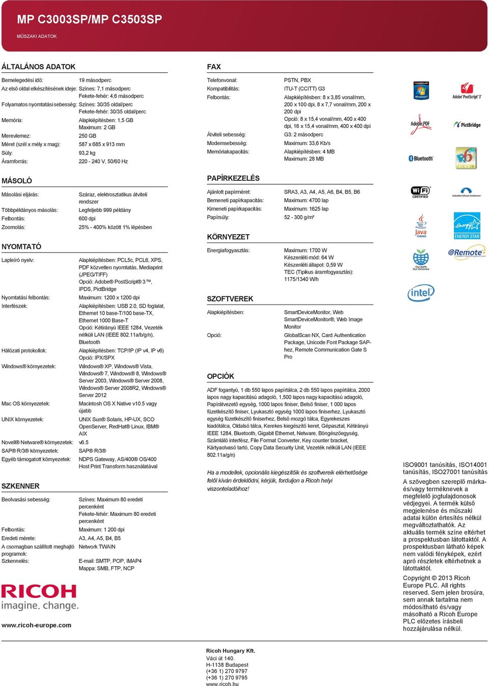 93,2 kg 220-240 V, 50/60 Hz FAX Telefonvonal: Kompatibilitás: Felbontás: Átviteli sebesség: Modemsebesség: Memóriakapacitás: PSTN, PBX ITU-T (CCITT) G3 Alapkiépítésben: 8 x 3,85 vonal/mm, 200 x 100