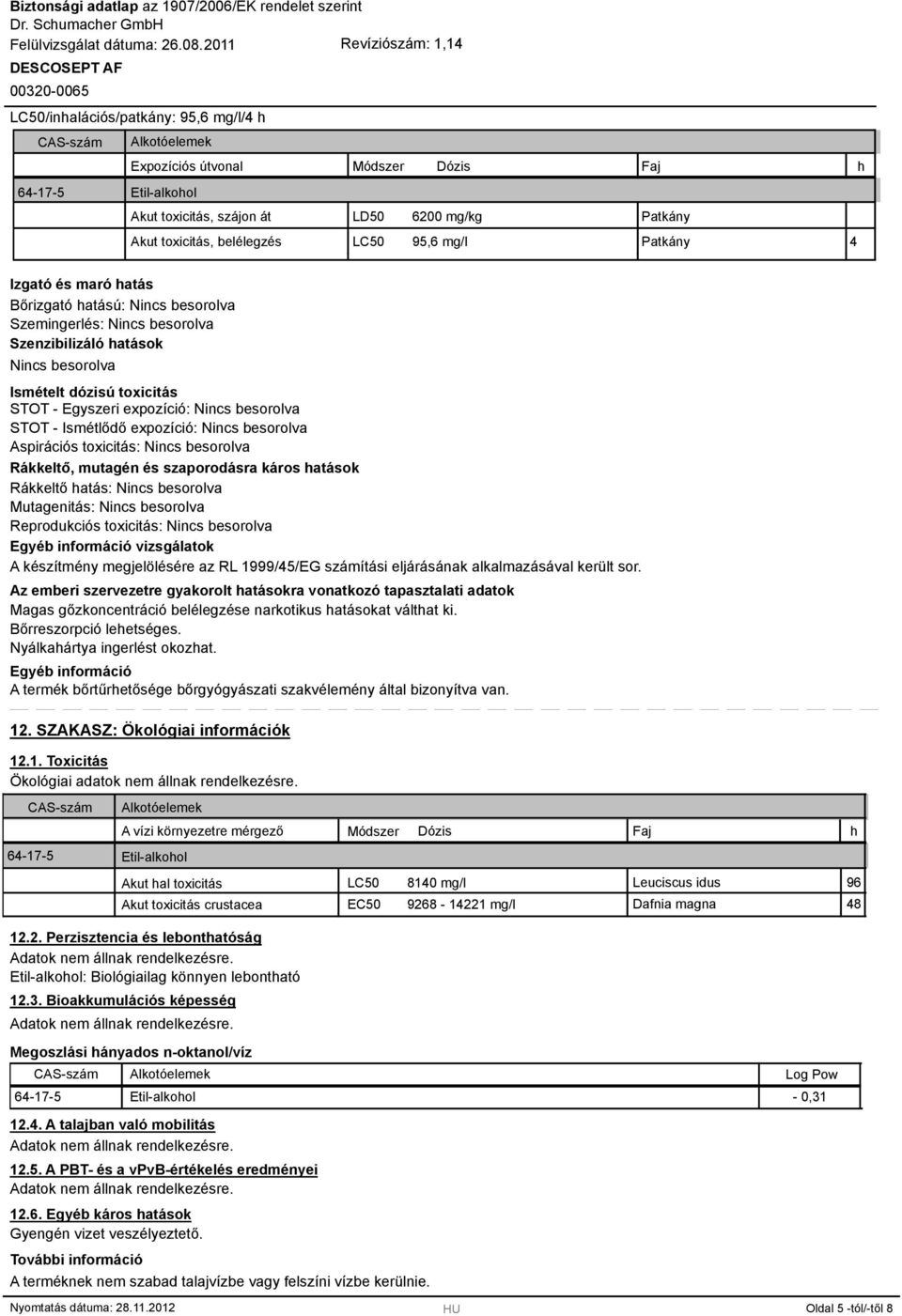 expozíció: Nincs besorolva STOT - Ismétlődő expozíció: Nincs besorolva Aspirációs toxicitás: Nincs besorolva Rákkeltő, mutagén és szaporodásra káros hatások Rákkeltő hatás: Nincs besorolva