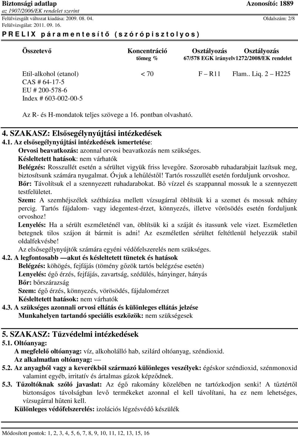 Késleltetett hatások: nem várhatók Belégzés: Rosszullét esetén a sérültet vigyük friss levegıre. Szorosabb ruhadarabjait lazítsuk meg, biztosítsunk számára nyugalmat. Óvjuk a lehőléstıl!
