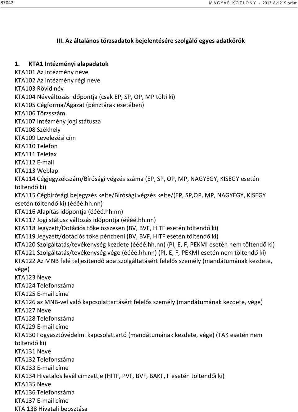 esetében) KTA106 Törzsszám KTA107 Intézmény jogi státusza KTA108 Székhely KTA109 Levelezési cím KTA110 Telefon KTA111 Telefax KTA112 E- mail KTA113 Weblap KTA114 Cégjegyzékszám/Bírósági végzés száma