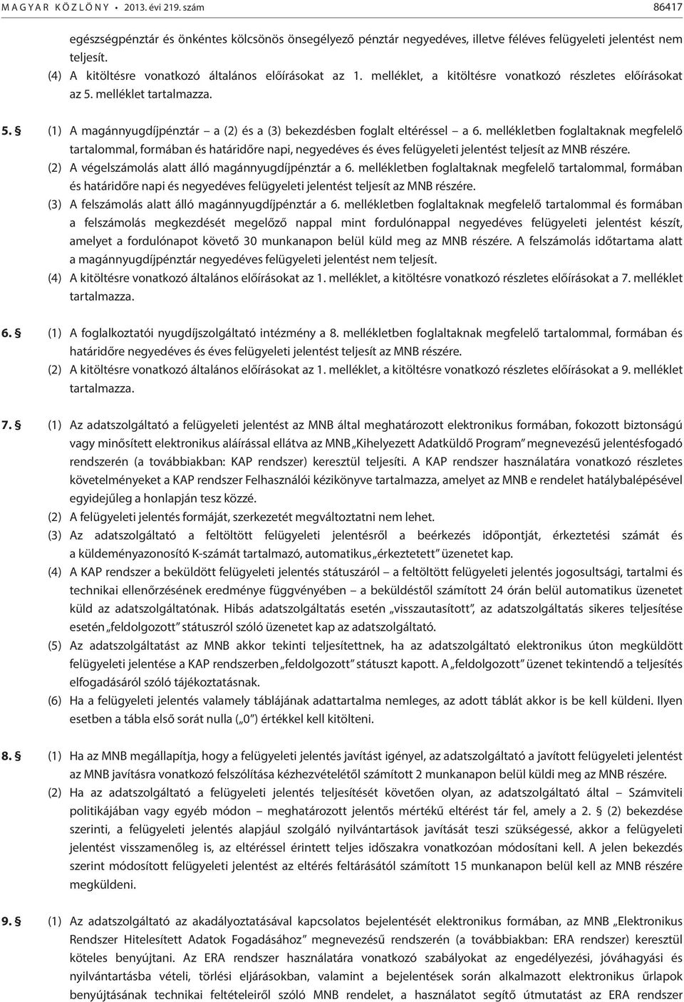 mellékletben foglaltaknak megfelelő tartalommal, formában és határidőre napi, negyedéves és éves felügyeleti jelentést teljesít az MNB részére. (2) A végelszámolás alatt álló magánnyugdíjpénztár a 6.