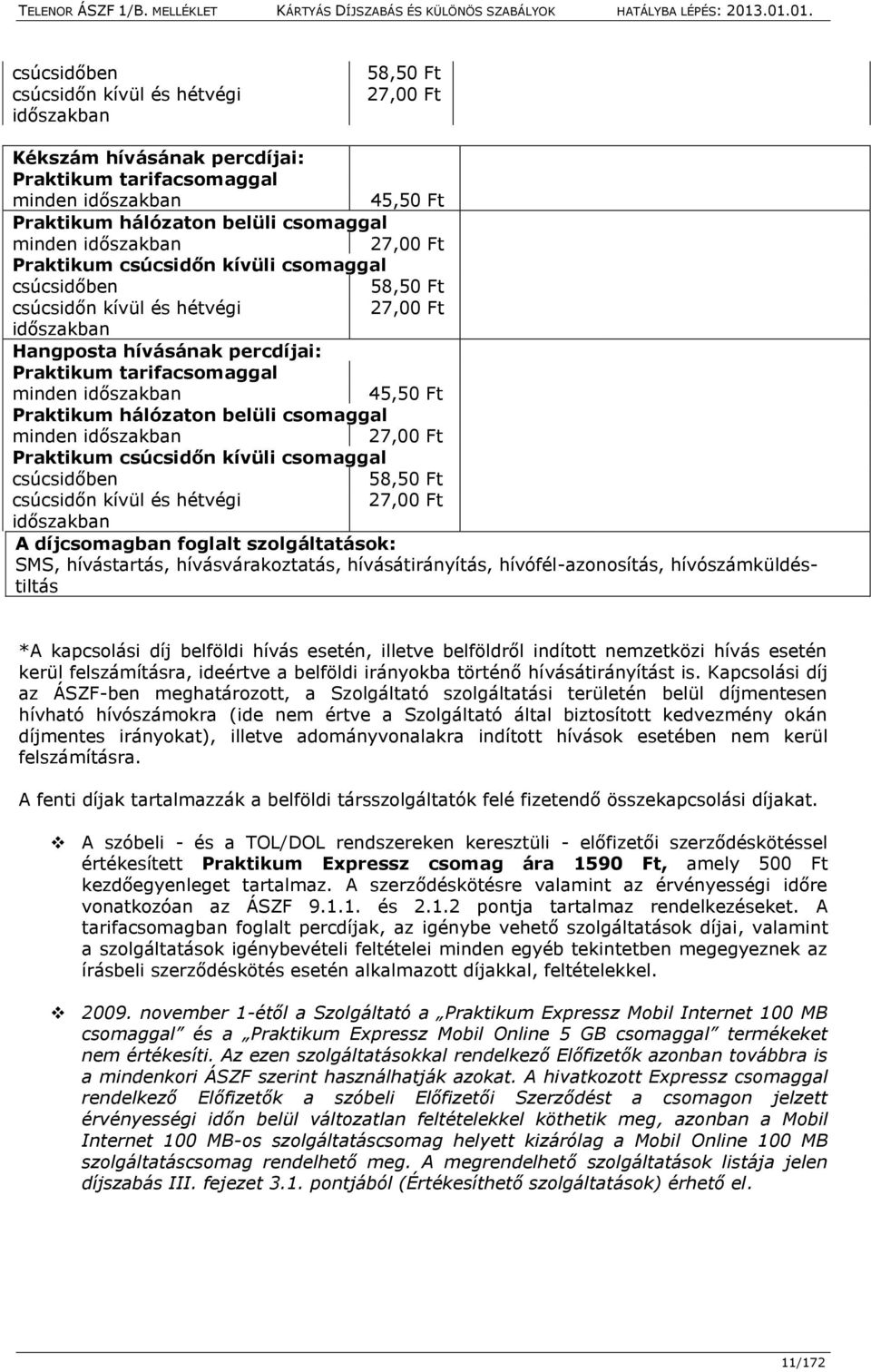 45,50 Ft Praktikum hálózaton belüli csomaggal minden időszakban 27,00 Ft Praktikum csúcsidőn kívüli csomaggal csúcsidőben 58,50 Ft csúcsidőn kívül és hétvégi 27,00 Ft időszakban A díjcsomagban