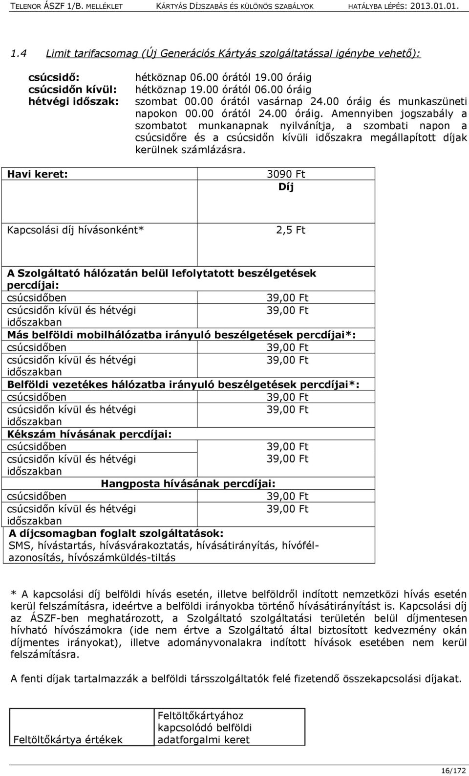 3090 Ft Díj Kapcsolási díj hívásonként* 2,5 Ft A Szolgáltató hálózatán belül lefolytatott beszélgetések percdíjai: csúcsidőben 39,00 Ft csúcsidőn kívül és hétvégi 39,00 Ft időszakban Más belföldi