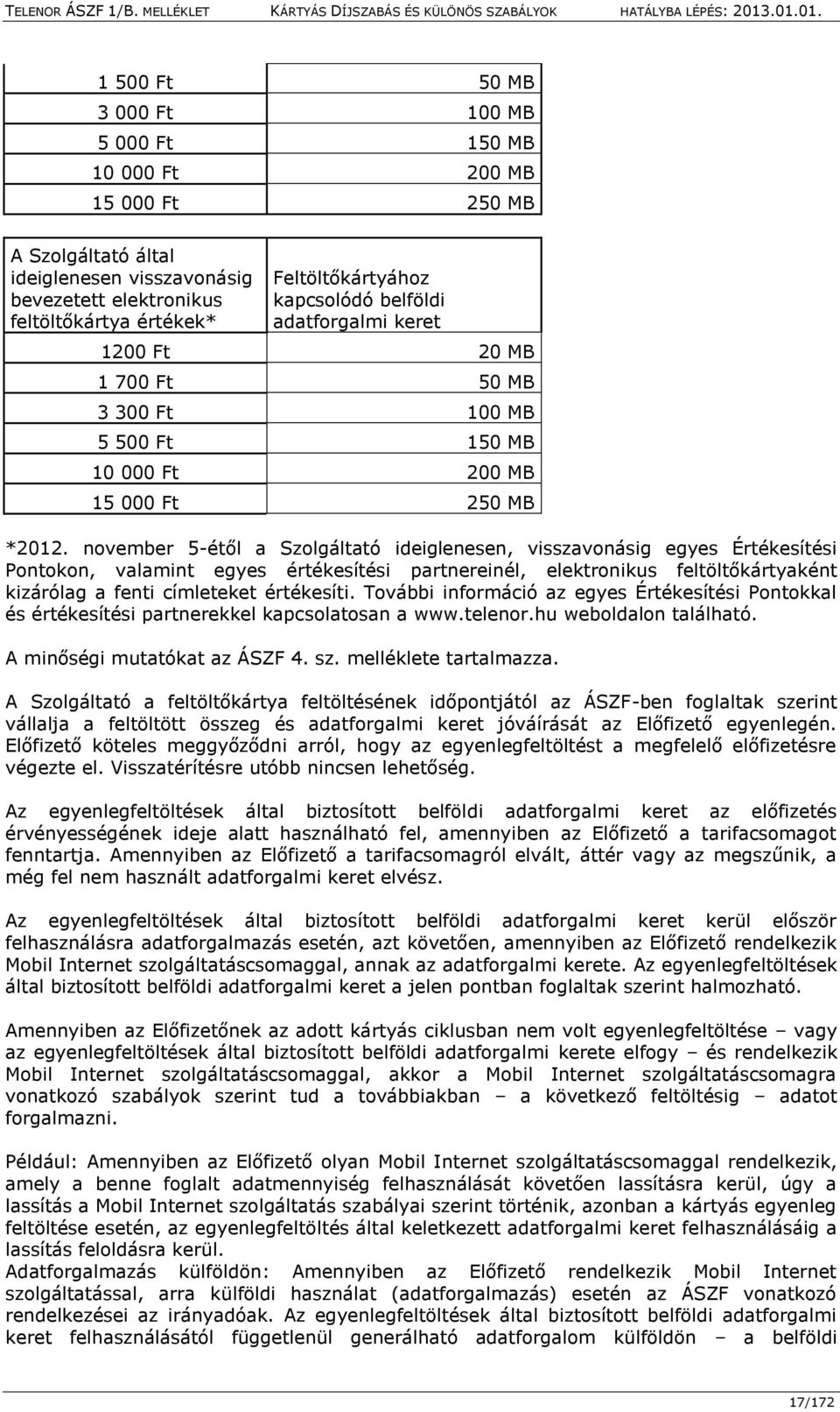 november 5-étől a Szolgáltató ideiglenesen, visszavonásig egyes Értékesítési Pontokon, valamint egyes értékesítési partnereinél, elektronikus feltöltőkártyaként kizárólag a fenti címleteket