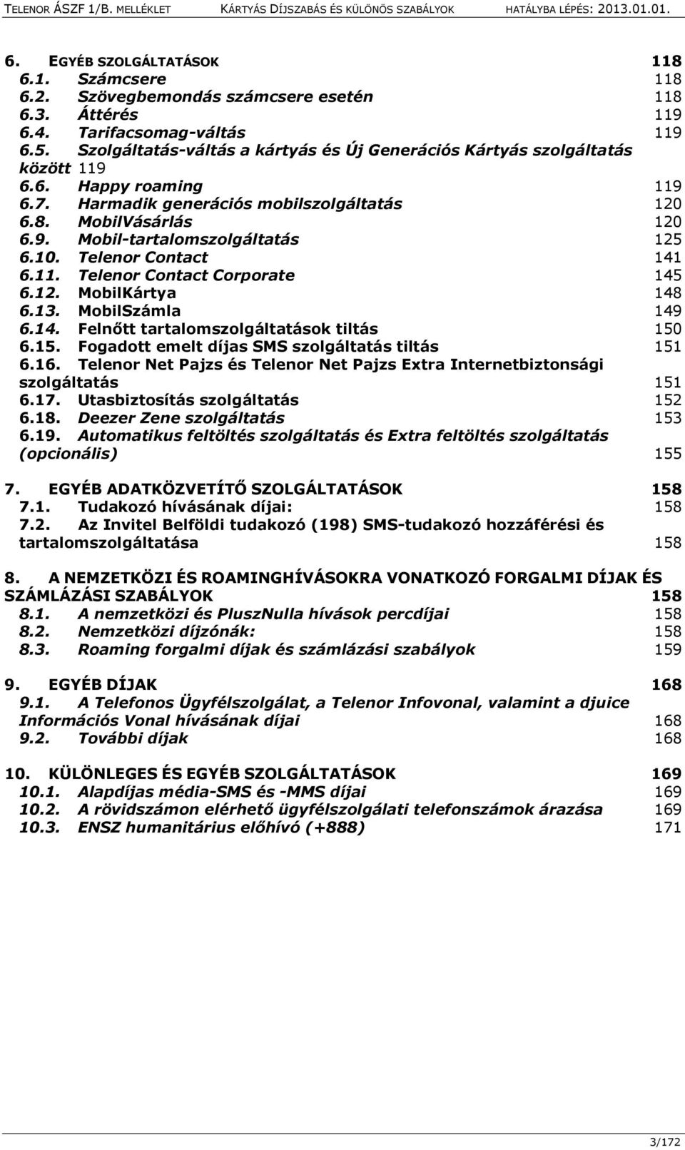 10. Telenor Contact 141 6.11. Telenor Contact Corporate 145 6.12. MobilKártya 148 6.13. MobilSzámla 149 6.14. Felnőtt tartalomszolgáltatások tiltás 150