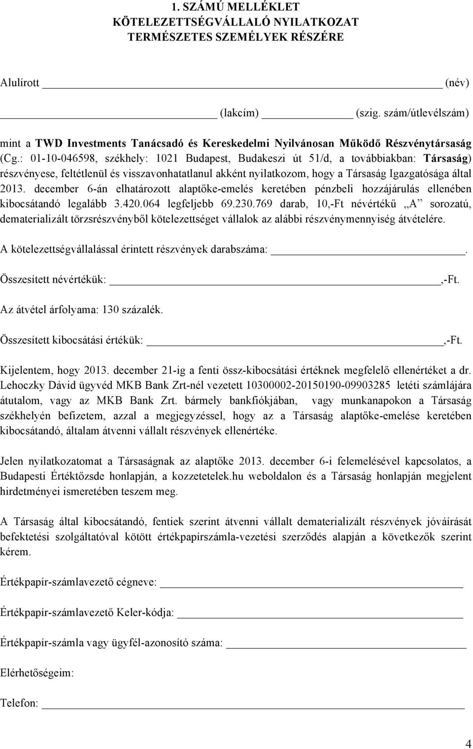 : 01-10-046598, székhely: 1021 Budapest, Budakeszi út 51/d, a továbbiakban: Társaság) részvényese, feltétlenül és visszavonhatatlanul akként nyilatkozom, hogy a Társaság Igazgatósága által 2013.