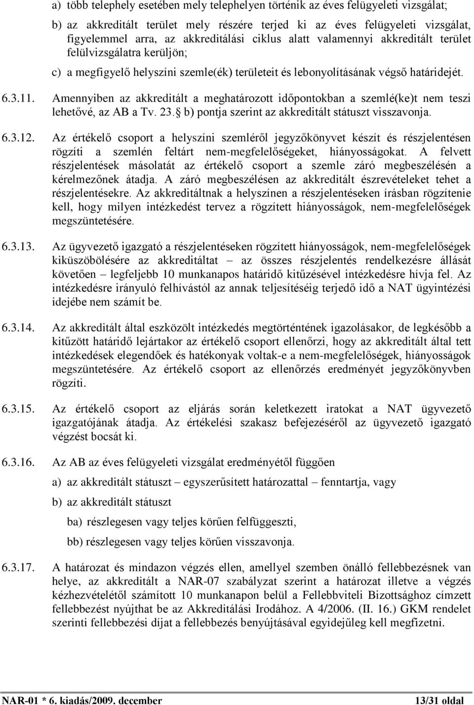 Amennyiben az akkreditált a meghatározott idõpontokban a szemlé(ke)t nem teszi lehetõvé, az AB a Tv. 23. b) pontja szerint az akkreditált státuszt visszavonja. 6.3.12.