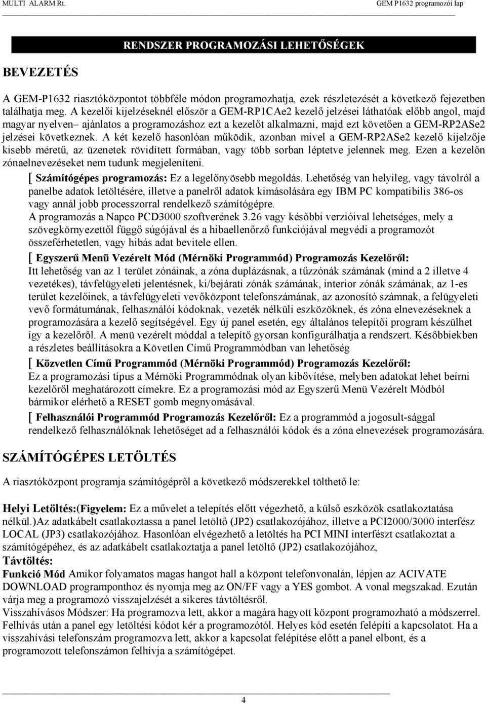 következnek. A két kezelő hasonlóan működik, azonban mivel a GEM-RP2ASe2 kezelő kijelzője kisebb méretű, az üzenetek rövidített formában, vagy több sorban léptetve jelennek meg.