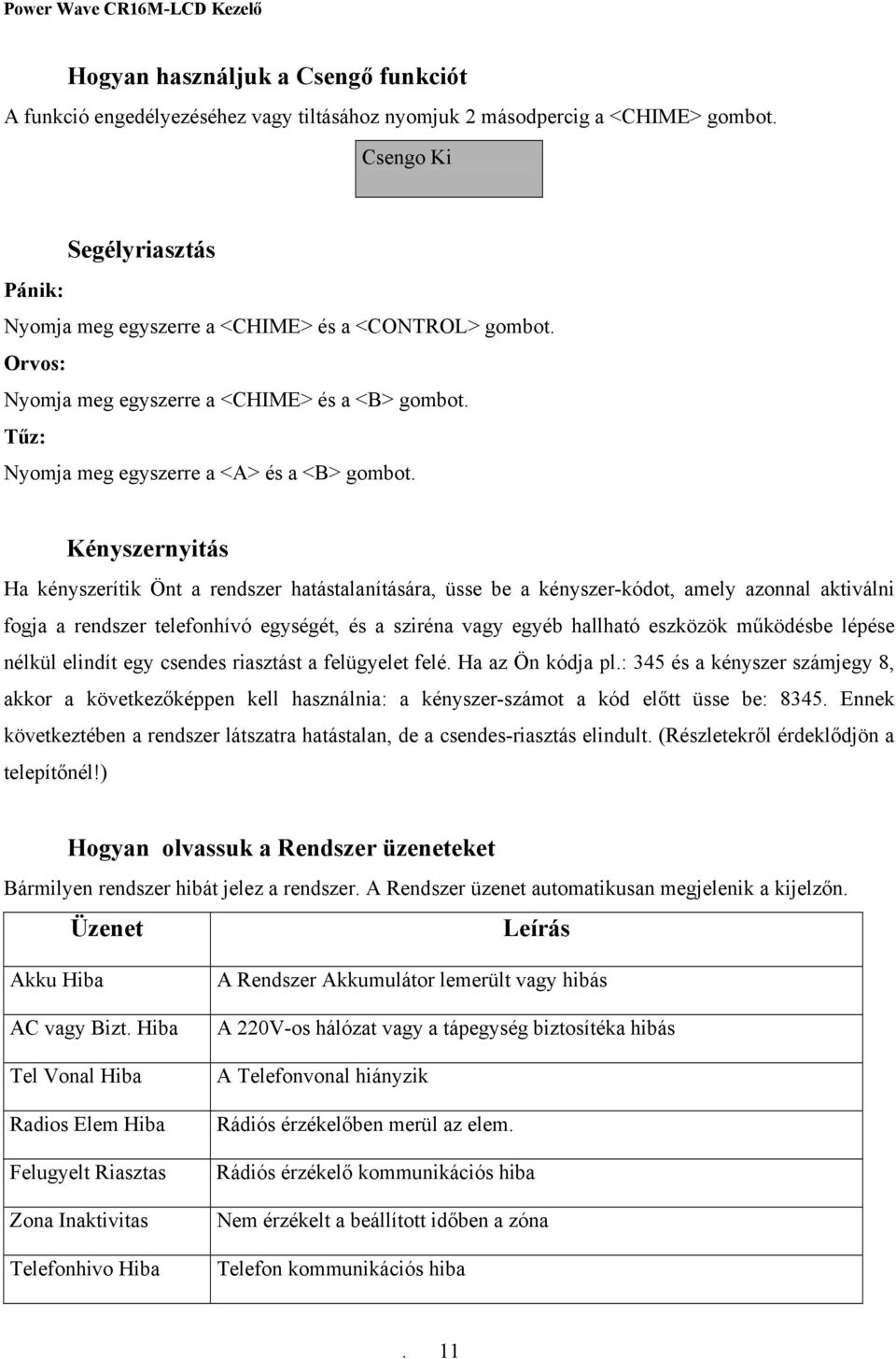 Kényszernyitás Ha kényszerítik Önt a rendszer hatástalanítására, üsse be a kényszer-kódot, amely azonnal aktiválni fogja a rendszer telefonhívó egységét, és a sziréna vagy egyéb hallható eszközök