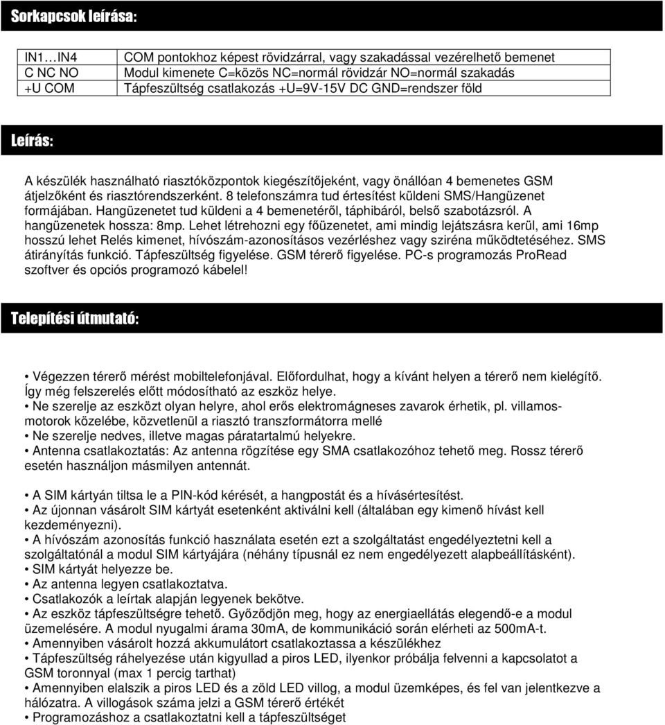 8 telefonszámra tud értesítést küldeni SMS/Hangüzenet formájában. Hangüzenetet tud küldeni a 4 bemenetéről, táphibáról, belső szabotázsról. A hangüzenetek hossza: 8mp.