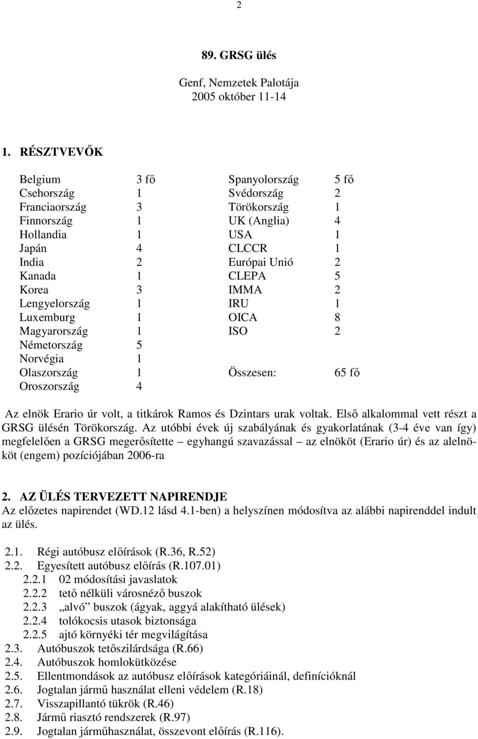Korea 3 IMMA 2 Lengyelország 1 IRU 1 Luxemburg 1 OICA 8 Magyarország 1 ISO 2 Németország 5 Norvégia 1 Olaszország 1 Összesen: 65 fı Oroszország 4 Az elnök Erario úr volt, a titkárok Ramos és Dzintars