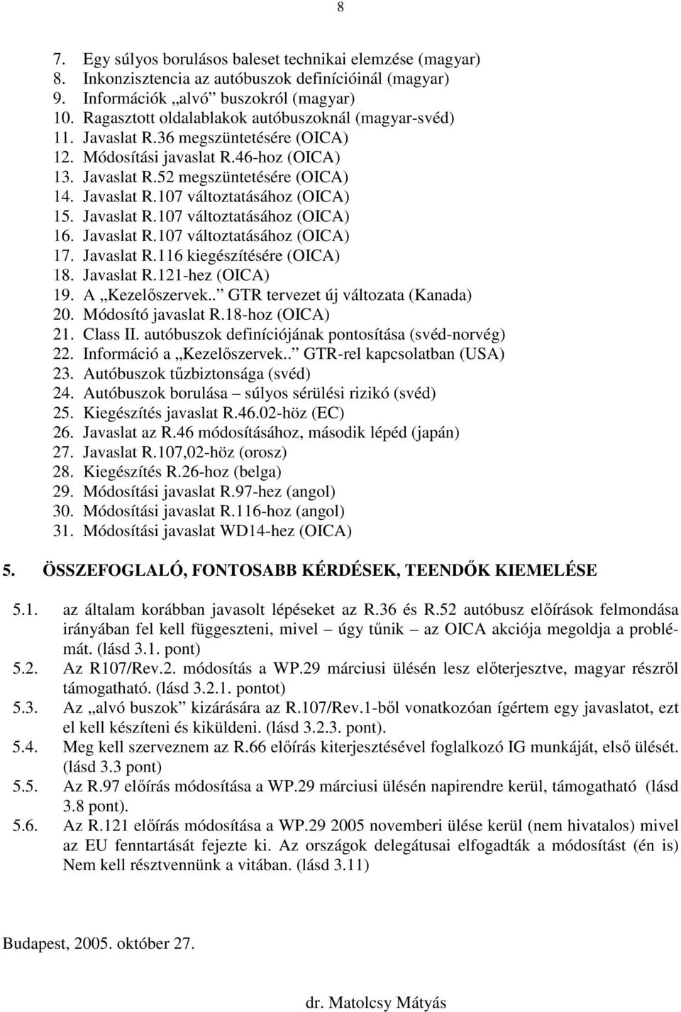 Javaslat R.107 változtatásához (OICA) 16. Javaslat R.107 változtatásához (OICA) 17. Javaslat R.116 kiegészítésére (OICA) 18. Javaslat R.121-hez (OICA) 19. A Kezelıszervek.
