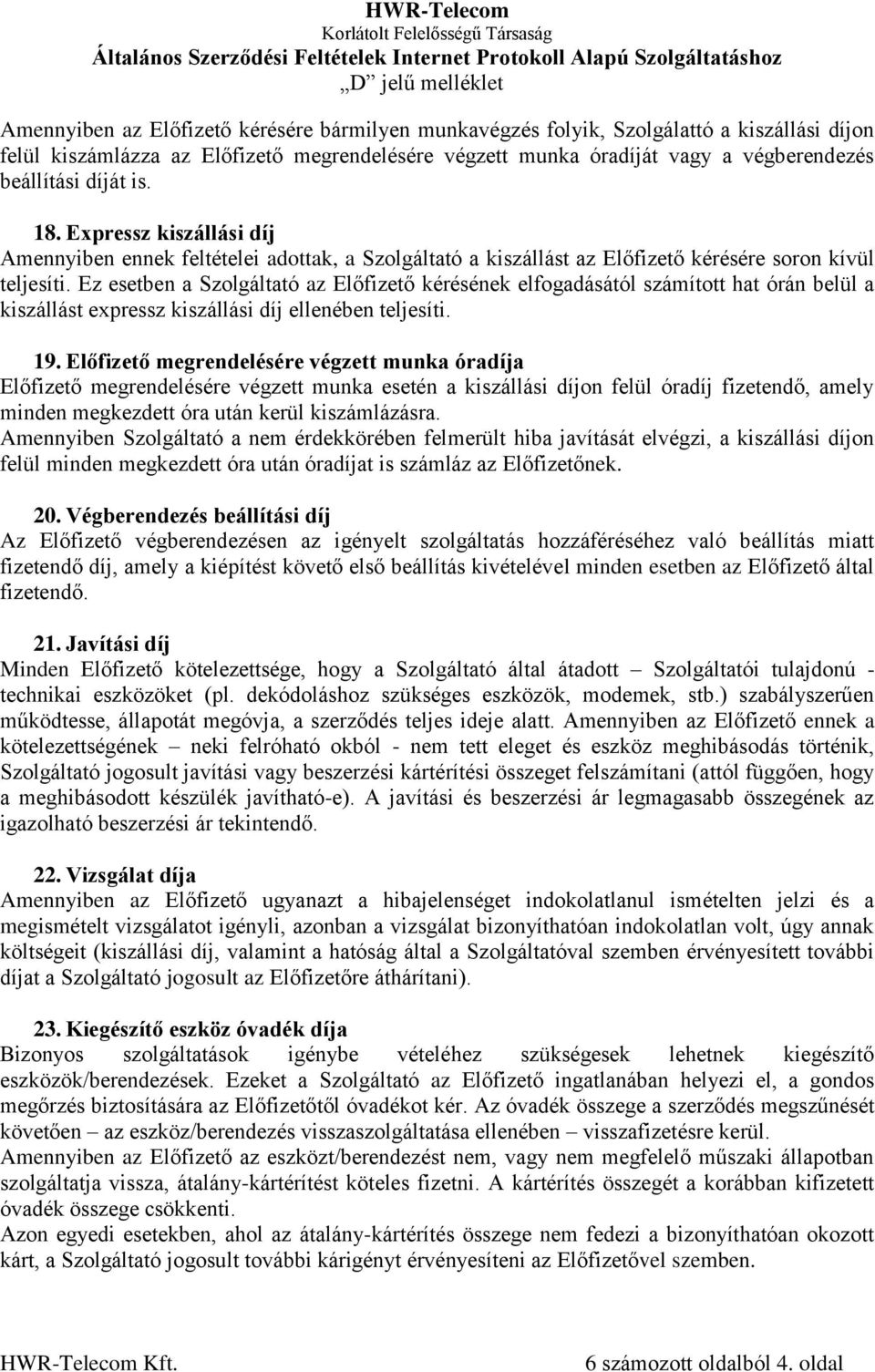 Ez esetben a Szolgáltató az Előfizető kérésének elfogadásától számított hat órán belül a kiszállást expressz kiszállási díj ellenében teljesíti. 19.