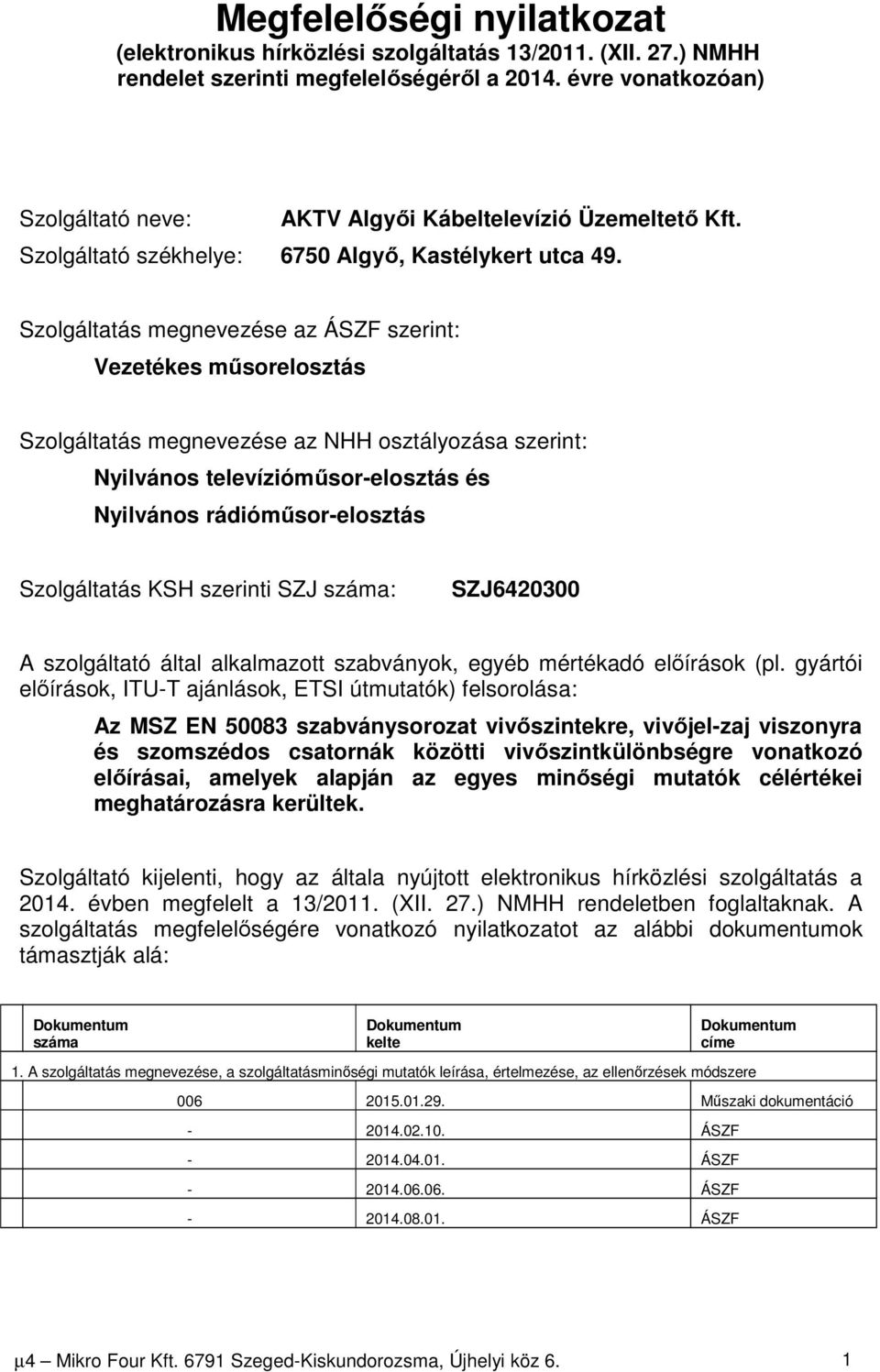 Szolgáltatás megnevezése az ÁSZF szerint: Vezetékes műsorelosztás Szolgáltatás megnevezése az NHH osztályozása szerint: Nyilvános televízióműsor-elosztás és Nyilvános rádióműsor-elosztás Szolgáltatás