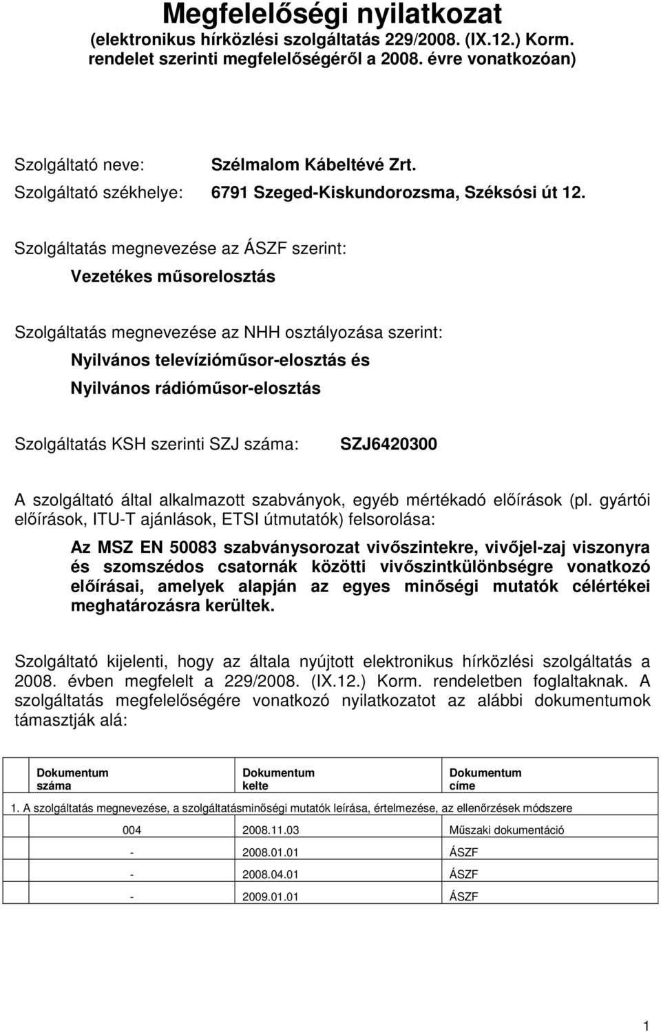 Szolgáltatás megnevezése az ÁSZF szerint: Vezetékes műsorelosztás Szolgáltatás megnevezése az NHH osztályozása szerint: Nyilvános televízióműsor-elosztás és Nyilvános rádióműsor-elosztás Szolgáltatás