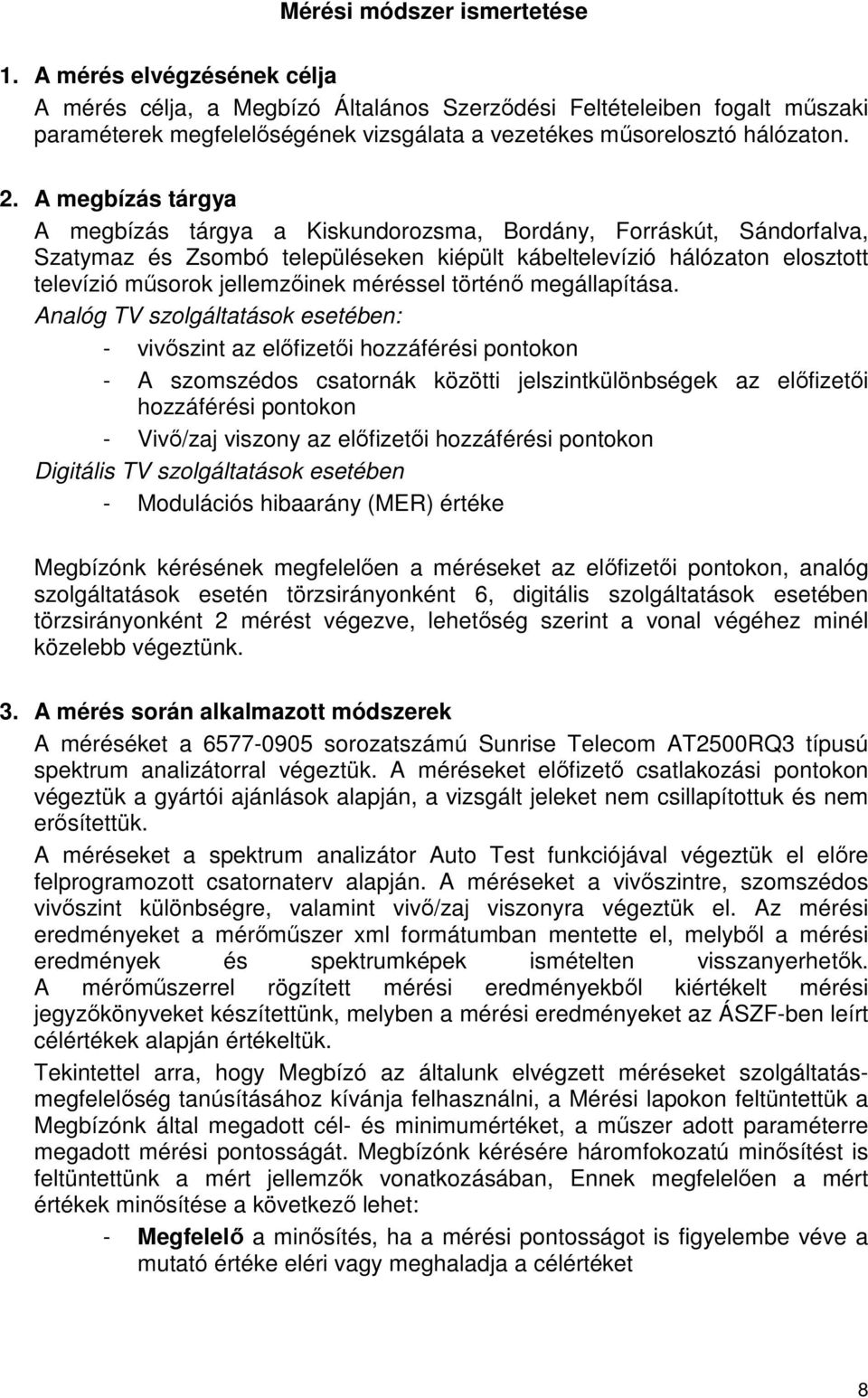 A megbízás tárgya A megbízás tárgya a Kiskundorozsma, Bordány, Forráskút, Sándorfalva, Szatymaz és Zsombó településeken kiépült kábeltelevízió hálózaton elosztott televízió műsorok jellemzőinek