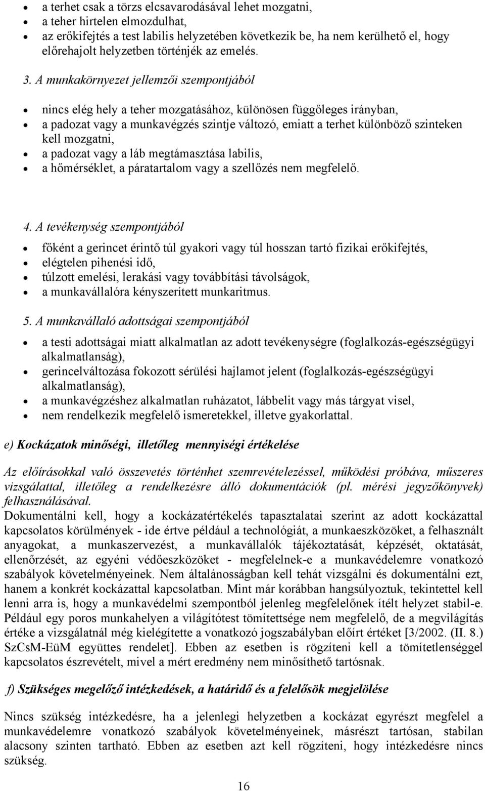 A munkakörnyezet jellemzői szempontjából nincs elég hely a teher mozgatásához, különösen függőleges irányban, a padozat vagy a munkavégzés szintje változó, emiatt a terhet különböző szinteken kell