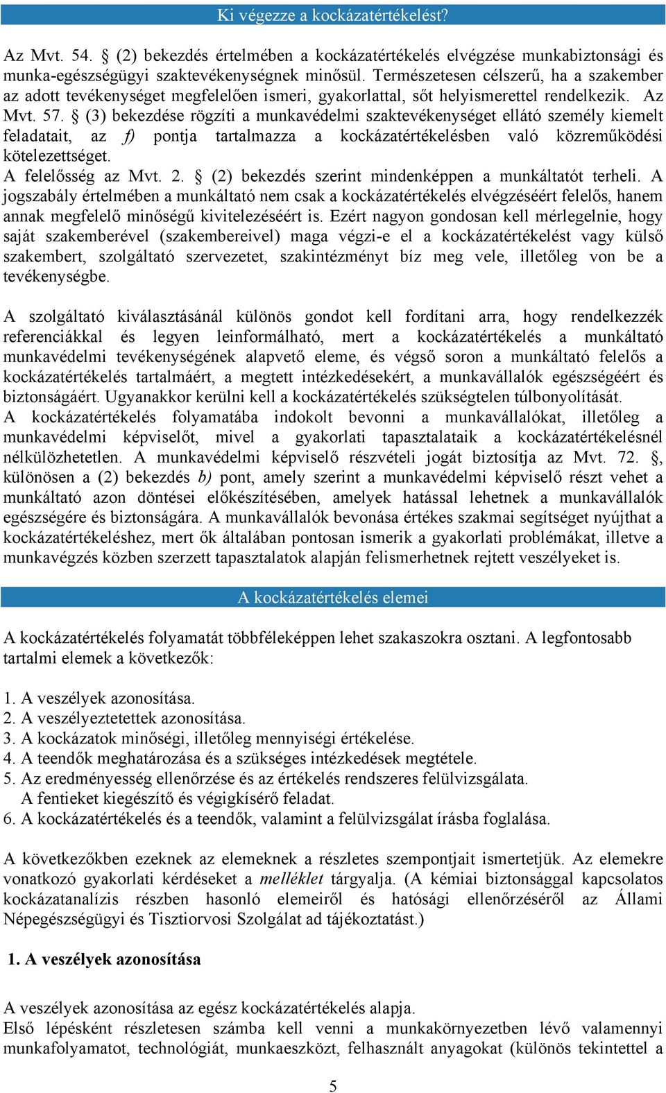 (3) bekezdése rögzíti a munkavédelmi szaktevékenységet ellátó személy kiemelt feladatait, az f) pontja tartalmazza a kockázatértékelésben való közreműködési kötelezettséget. A felelősség az Mvt. 2.