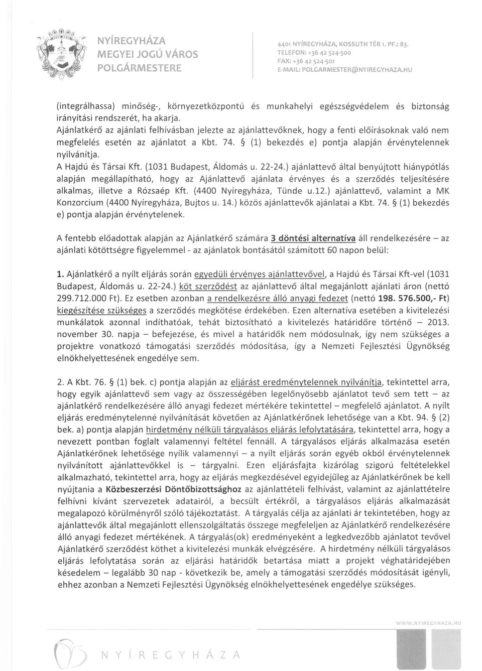 Ajánlatkérő az ajánlati felhívásban jelezte az ajánlattevőknek, hogy a fenti előírásoknak való nem megfelelés esetén az ajánlatot a Kbt. 74. (1) bekezdés e) pontja alapján érvénytelennek nyilvánítja.