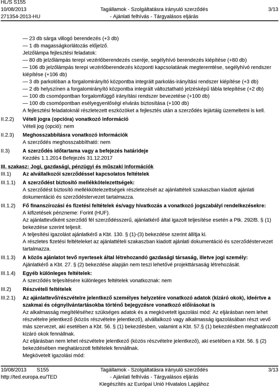megteremtése, segélyhívó rendszer kiépítése (+106 db) 3 db parkolóban a forgalomirányító központba integrált parkolás-irányítási rendszer kiépítése (+3 db) 2 db helyszínen a forgalomirányító