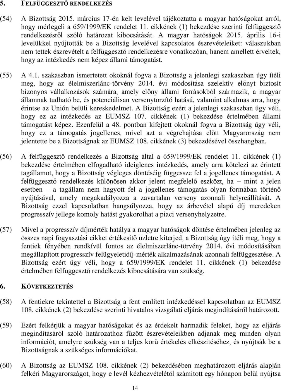 április 16-i levelükkel nyújtották be a Bizottság levelével kapcsolatos észrevételeiket: válaszukban nem tettek észrevételt a felfüggesztő rendelkezésre vonatkozóan, hanem amellett érveltek, hogy az