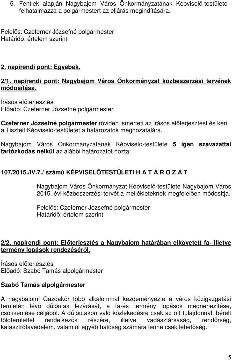 Czeferner Józsefné polgármester röviden ismerteti az írásos előterjesztést és kéri a Tisztelt Képviselő-testületet a határozatok meghozatalára. 107/