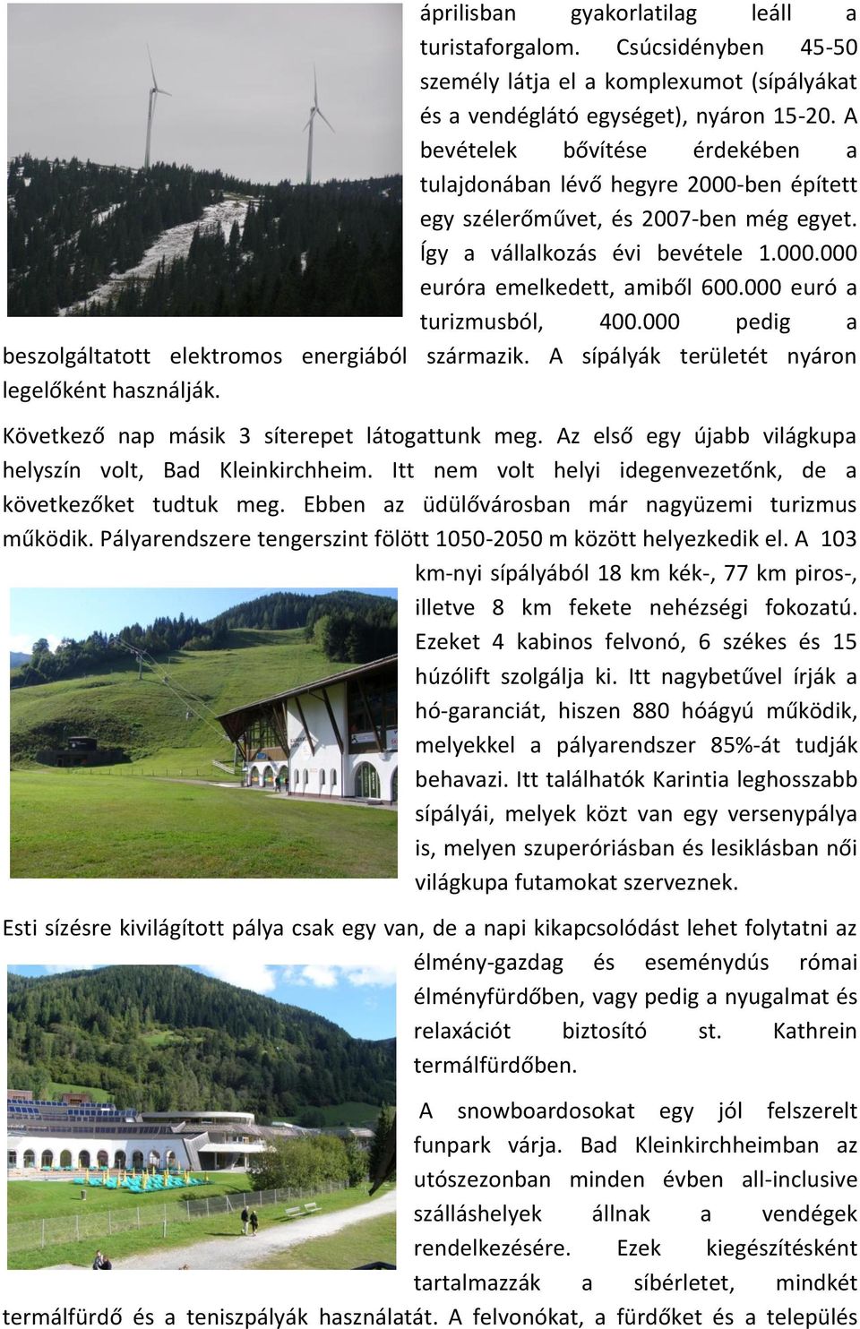 000 euró a turizmusból, 400.000 pedig a beszolgáltatott elektromos energiából származik. A sípályák területét nyáron legelőként használják. Következő nap másik 3 síterepet látogattunk meg.