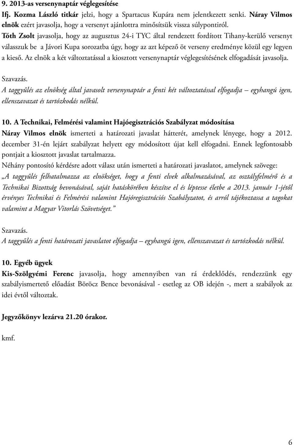 Tóth Zsolt javasolja, hogy az augusztus 24-i TYC által rendezett fordított Tihany-kerülő versenyt válasszuk be a Jávori Kupa sorozatba úgy, hogy az azt képező öt verseny eredménye közül egy legyen a