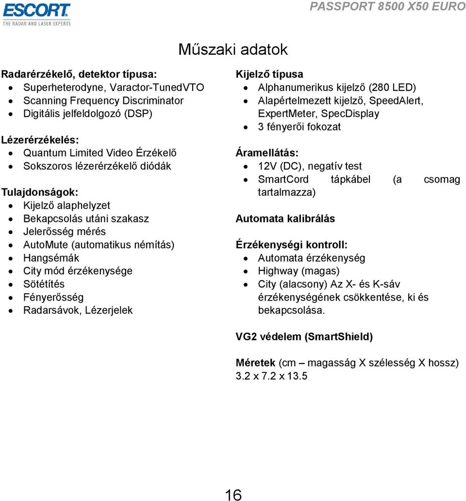 Radarsávok, Lézerjelek Kijelző típusa Alphanumerikus kijelző (280 LED) Alapértelmezett kijelző, SpeedAlert, ExpertMeter, SpecDisplay 3 fényerői fokozat Áramellátás: 12V (DC), negatív test SmartCord