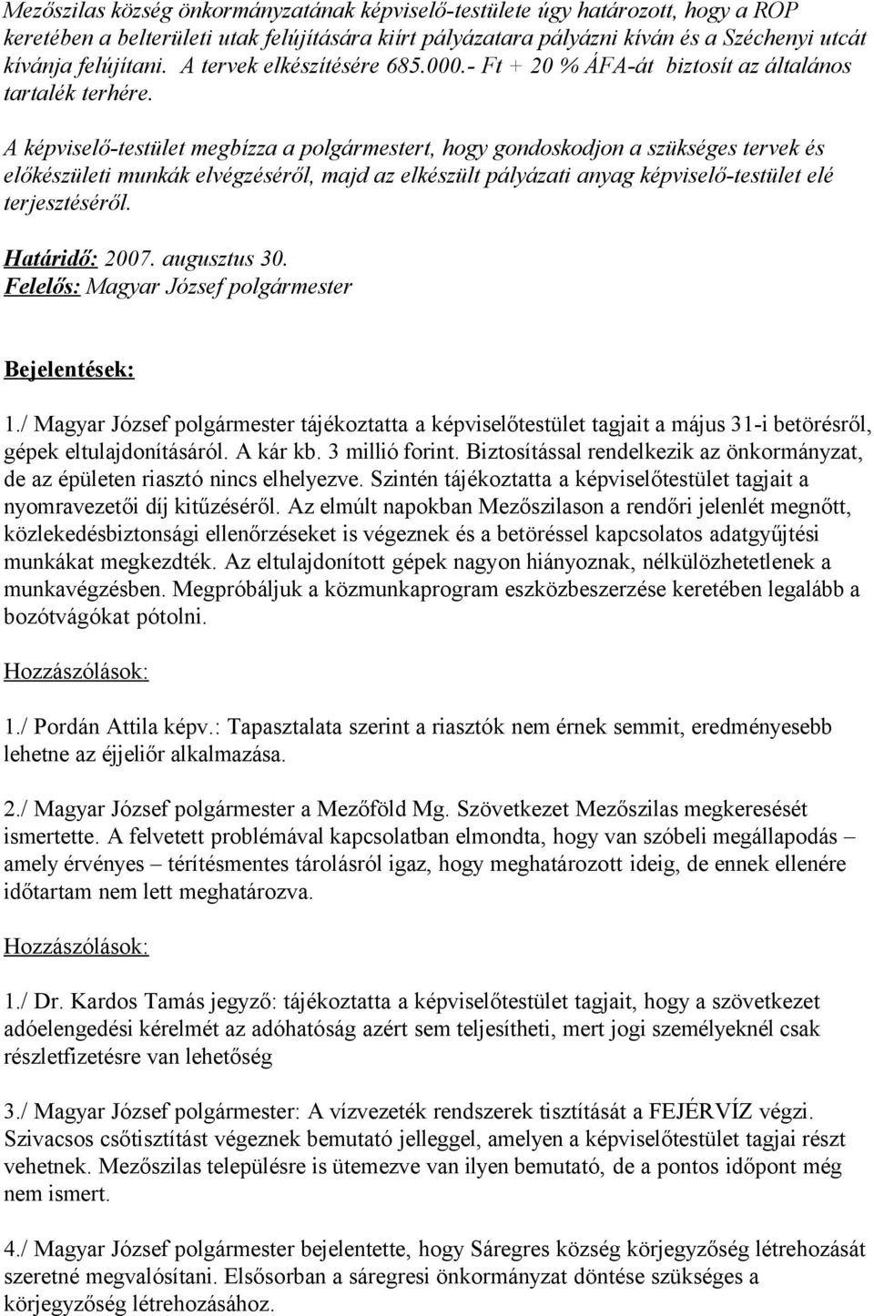 A képviselő-testület megbízza a polgármestert, hogy gondoskodjon a szükséges tervek és előkészületi munkák elvégzéséről, majd az elkészült pályázati anyag képviselő-testület elé terjesztéséről.