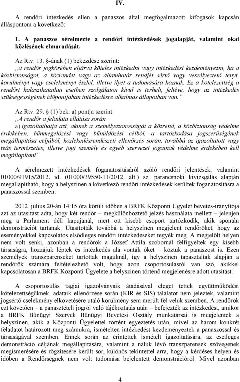 -ának (1) bekezdése szerint: a rendőr jogkörében eljárva köteles intézkedni vagy intézkedést kezdeményezni, ha a közbiztonságot, a közrendet vagy az államhatár rendjét sértő vagy veszélyeztető tényt,