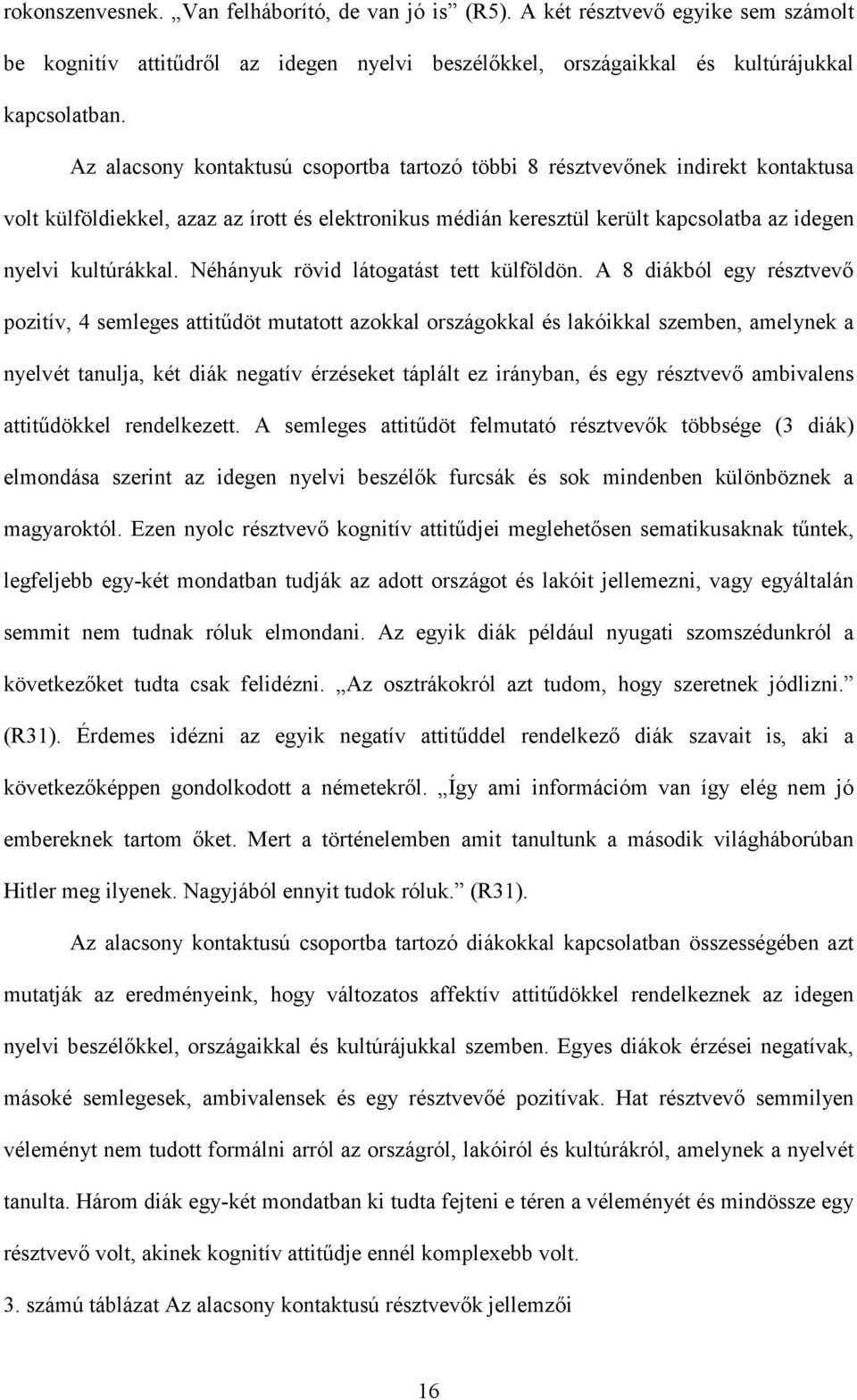 Néhányuk rövid látogatást tett külföldön.