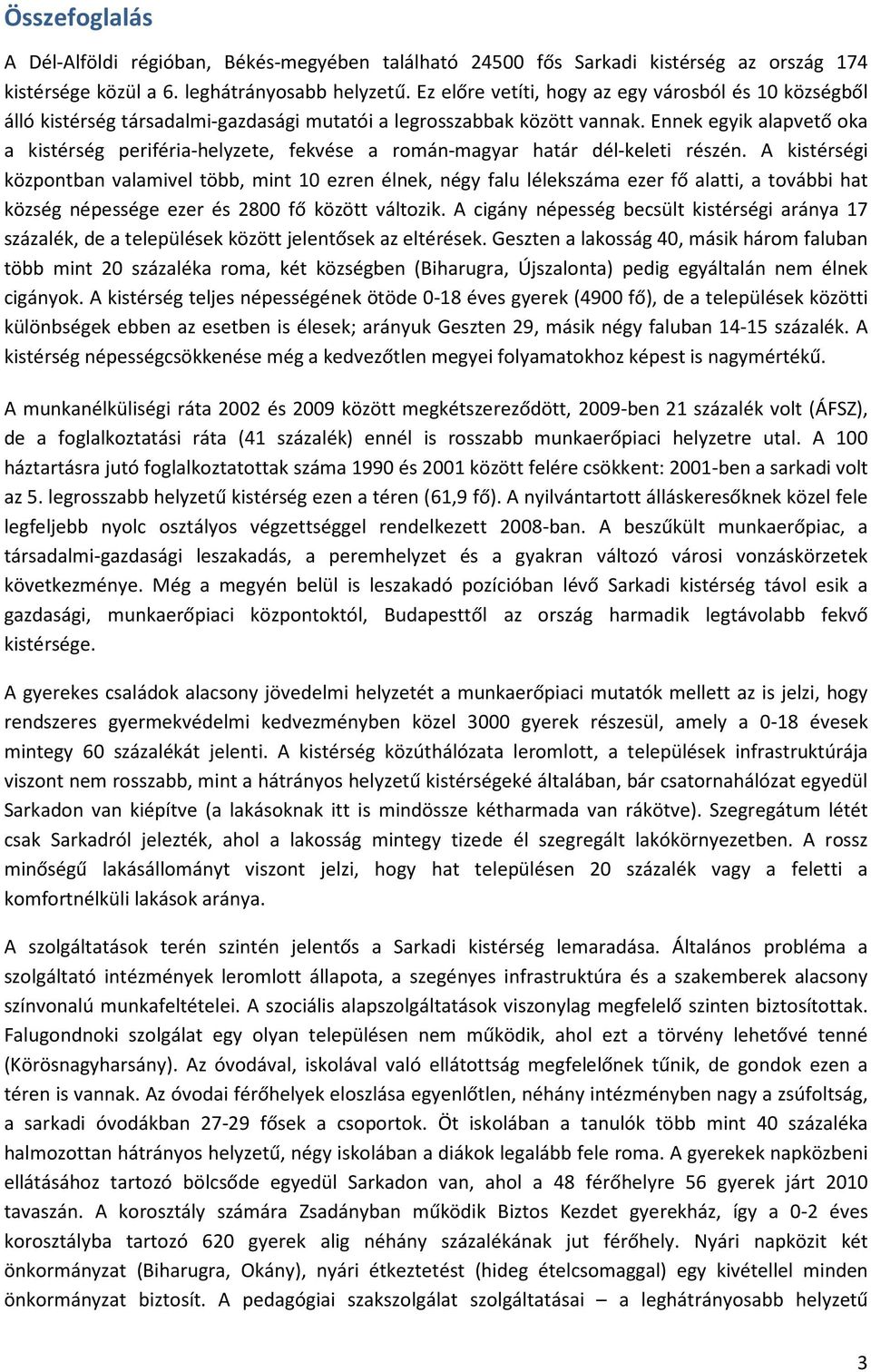 Ennek egyik alapvető oka a kistérség periféria-helyzete, fekvése a román-magyar határ dél-keleti részén.