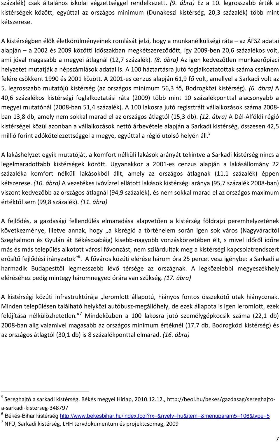 A kistérségben élők életkörülményeinek romlását jelzi, hogy a munkanélküliségi ráta az ÁFSZ adatai alapján a 2002 és 2009 közötti időszakban megkétszereződött, így 2009-ben 20,6 százalékos volt, ami