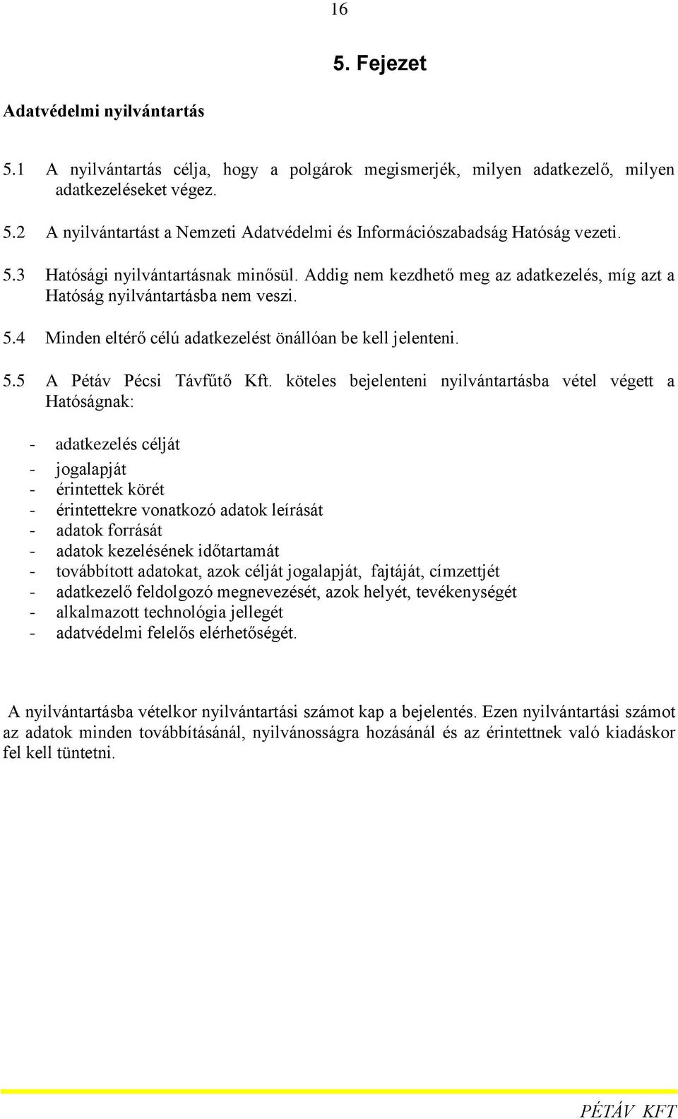 köteles bejelenteni nyilvántartásba vétel végett a Hatóságnak: - adatkezelés célját - jogalapját - érintettek körét - érintettekre vonatkozó adatok leírását - adatok forrását - adatok kezelésének