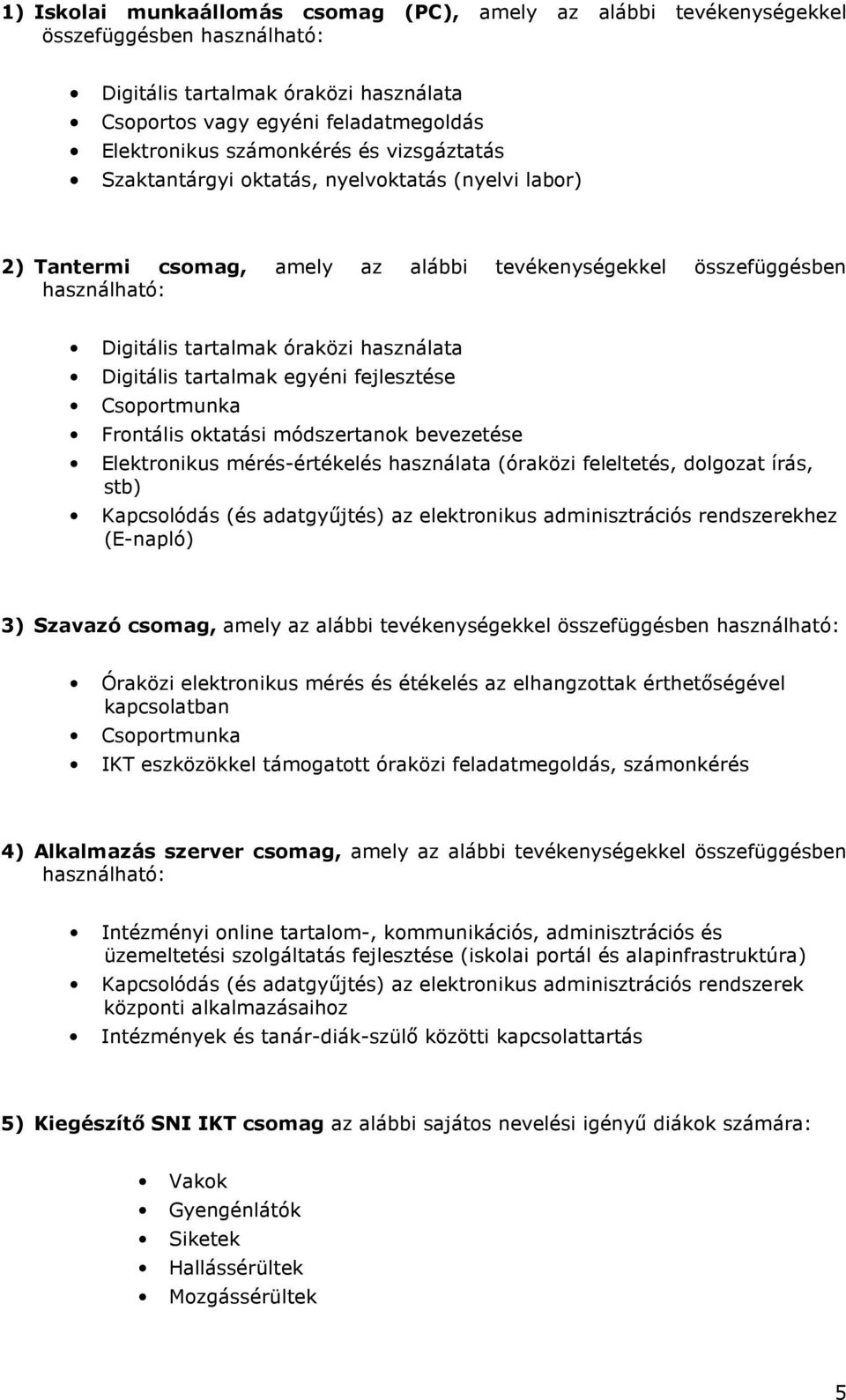 tartalmak egyéni fejlesztése Csoportmunka Frontális oktatási módszertanok bevezetése Elektronikus mérés-értékelés használata (óraközi feleltetés, dolgozat írás, stb) Kapcsolódás (és adatgyőjtés) az