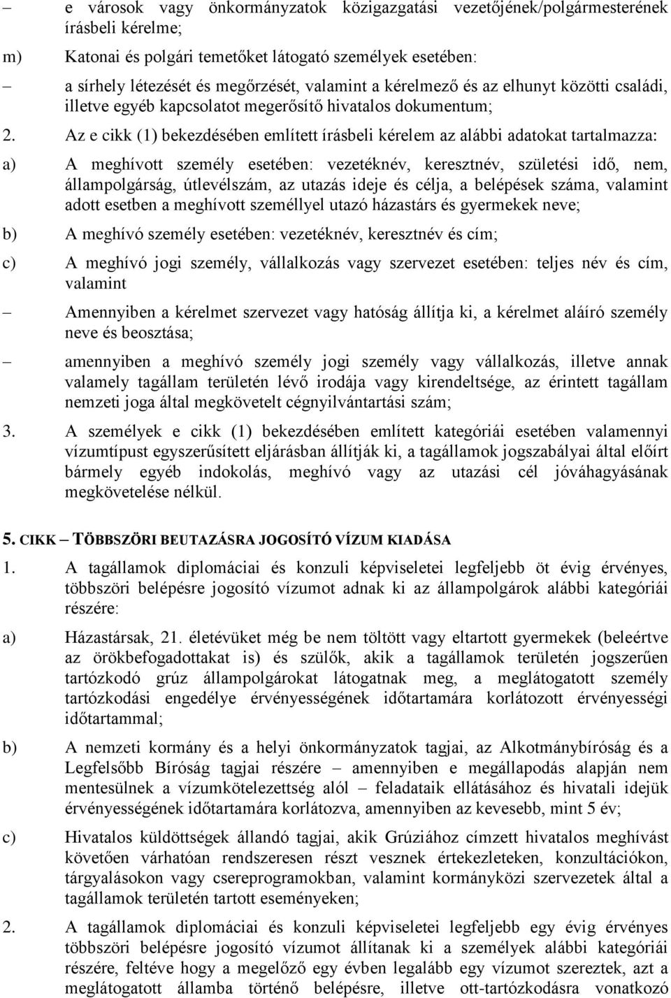 Az e cikk (1) bekezdésében említett írásbeli kérelem az alábbi adatokat tartalmazza: a) A meghívott személy esetében: vezetéknév, keresztnév, születési idő, nem, állampolgárság, útlevélszám, az