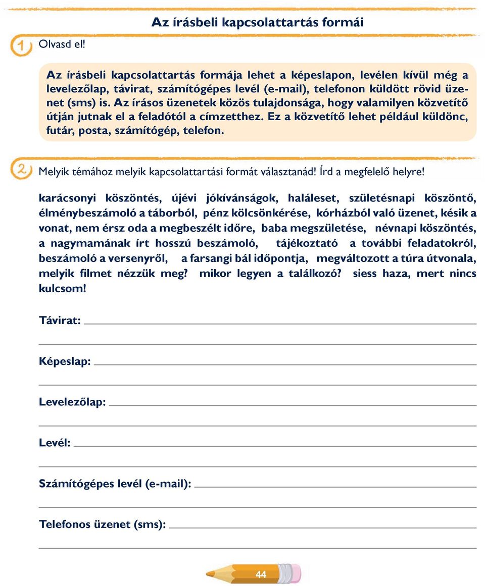 is. Az írásos üzenetek közös tulajdonsága, hogy valamilyen közvetítő útján jutnak el a feladótól a címzetthez. Ez a közvetítő lehet például küldönc, futár, posta, számítógép, telefon.