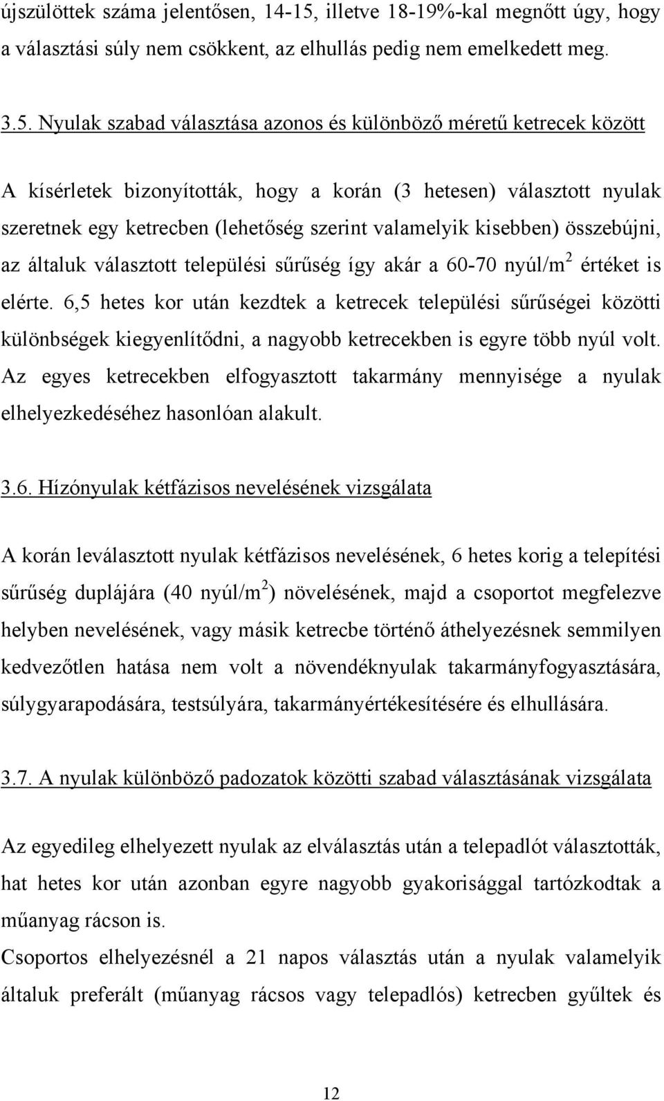 Nyulak szabad választása azonos és különböző méretű ketrecek között A kísérletek bizonyították, hogy a korán (3 hetesen) választott nyulak szeretnek egy ketrecben (lehetőség szerint valamelyik