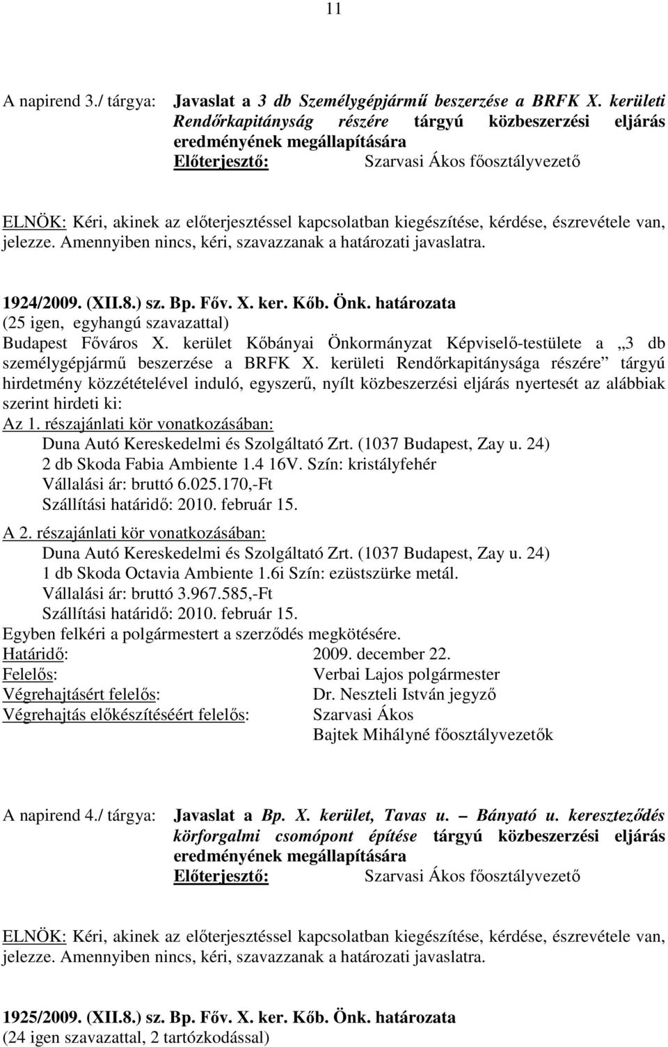 észrevétele van, jelezze. Amennyiben nincs, kéri, szavazzanak a határozati javaslatra. 1924/2009. (XII.8.) sz. Bp. Főv. X. ker. Kőb. Önk. határozata (25 igen, egyhangú szavazattal) Budapest Főváros X.