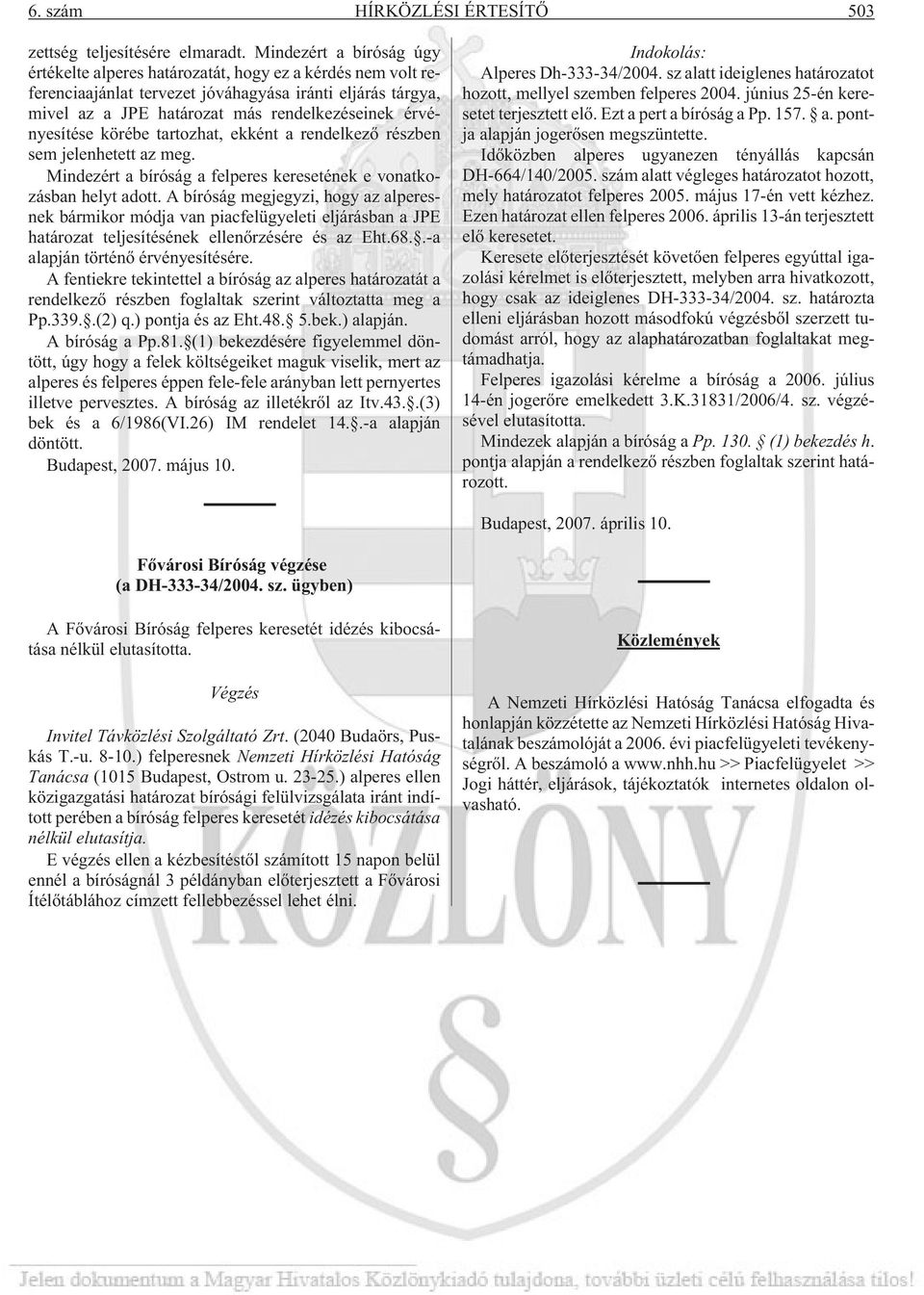 érvényesítése körébe tartozhat, ekként a rendelkezõ részben sem jelenhetett az meg. Mindezért a bíróság a felperes keresetének e vonatkozásban helyt adott.
