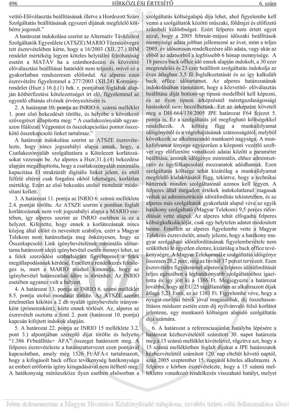 ) IHM rendelet mértékéig legyen köteles helytállni felróhatóság esetén a MATÁV ha a számhordozási és közvetítõ elõválasztási beállításai határidõt nem teljesíti, mivel ez a gyakorlatban rendszeresen