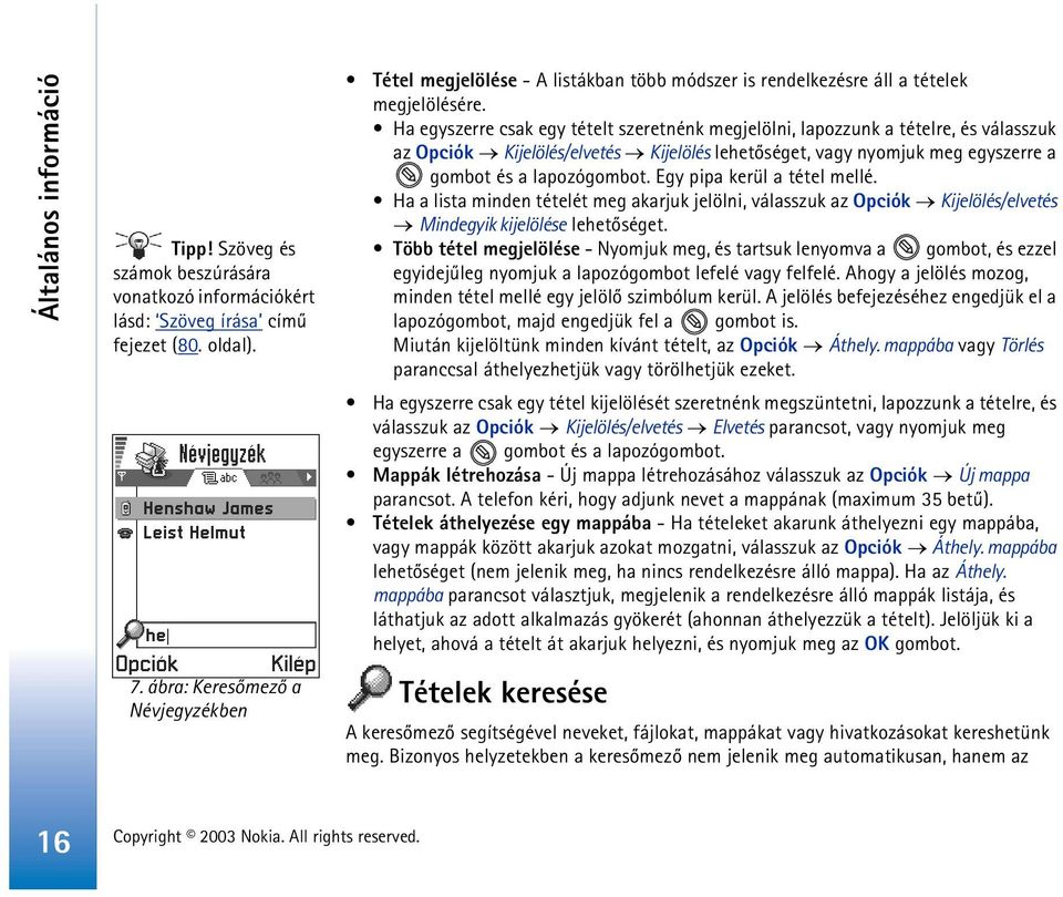 Ha egyszerre csak egy tételt szeretnénk megjelölni, lapozzunk a tételre, és válasszuk az Opciók Kijelölés/elvetés Kijelölés lehetõséget, vagy nyomjuk meg egyszerre a gombot és a lapozógombot.