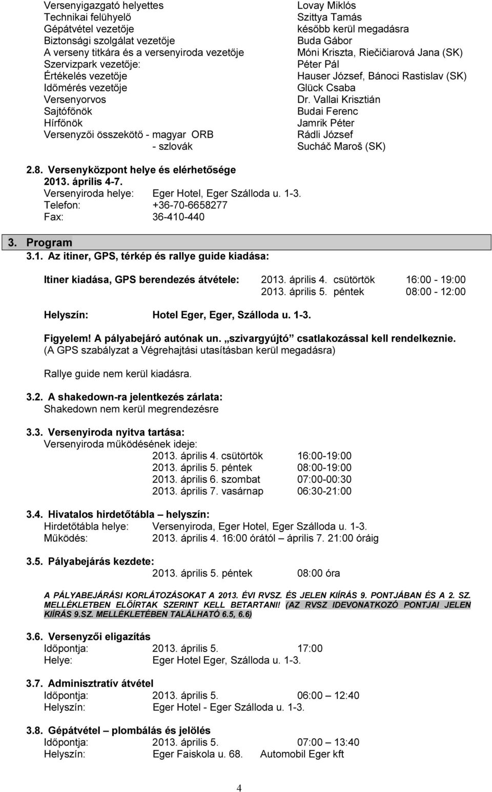 Vallai Krisztián Sajtófőnök Budai Ferenc Hírfőnök Jamrik Péter Versenyzői összekötő - magyar ORB Rádli József - szlovák Sucháč Maroš (SK) 2.8. Versenyközpont helye és elérhetősége 2013. április 4-7.