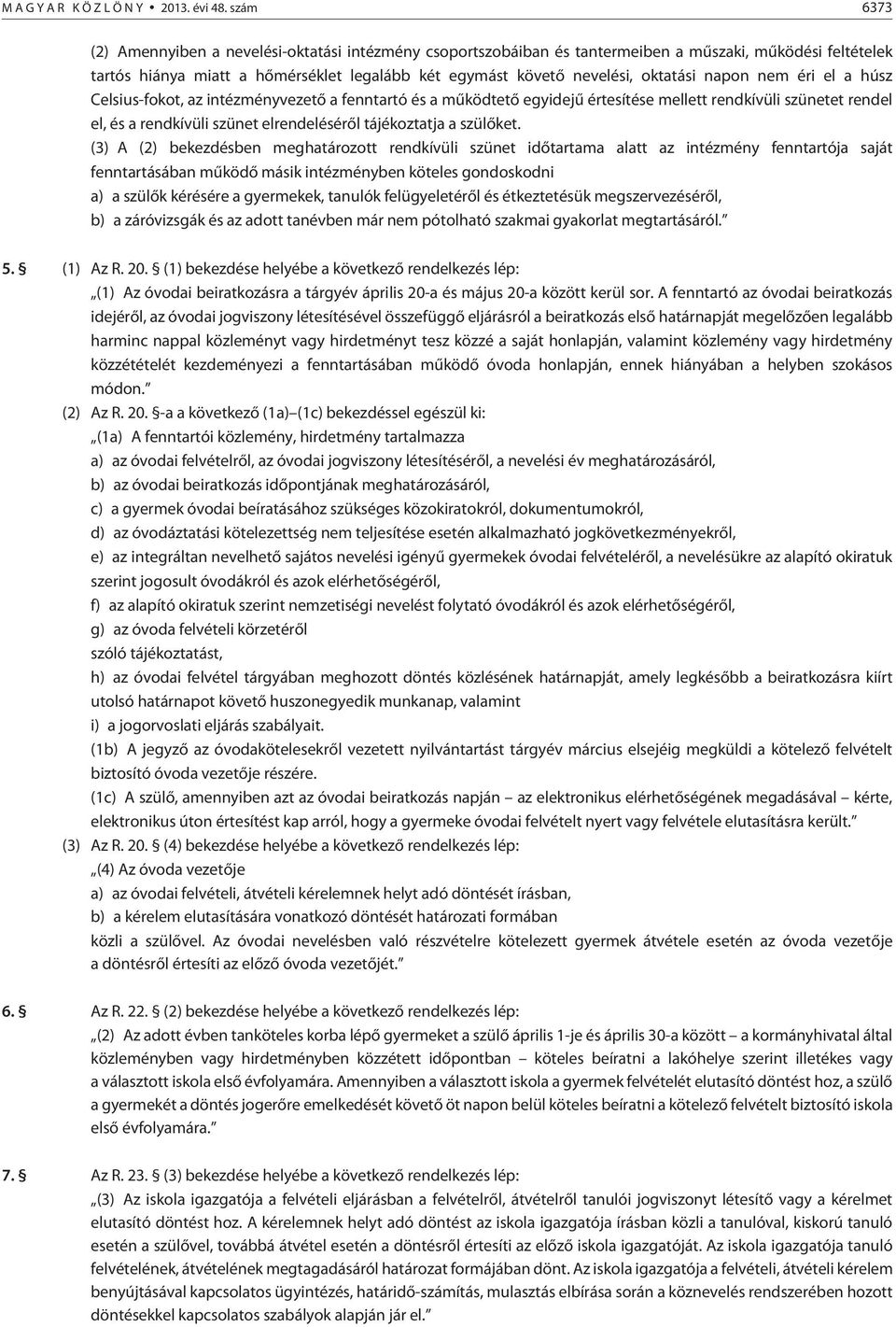 napon nem éri el a húsz Celsius-fokot, az intézményvezetõ a fenntartó és a mûködtetõ egyidejû értesítése mellett rendkívüli szünetet rendel el, és a rendkívüli szünet elrendelésérõl tájékoztatja a