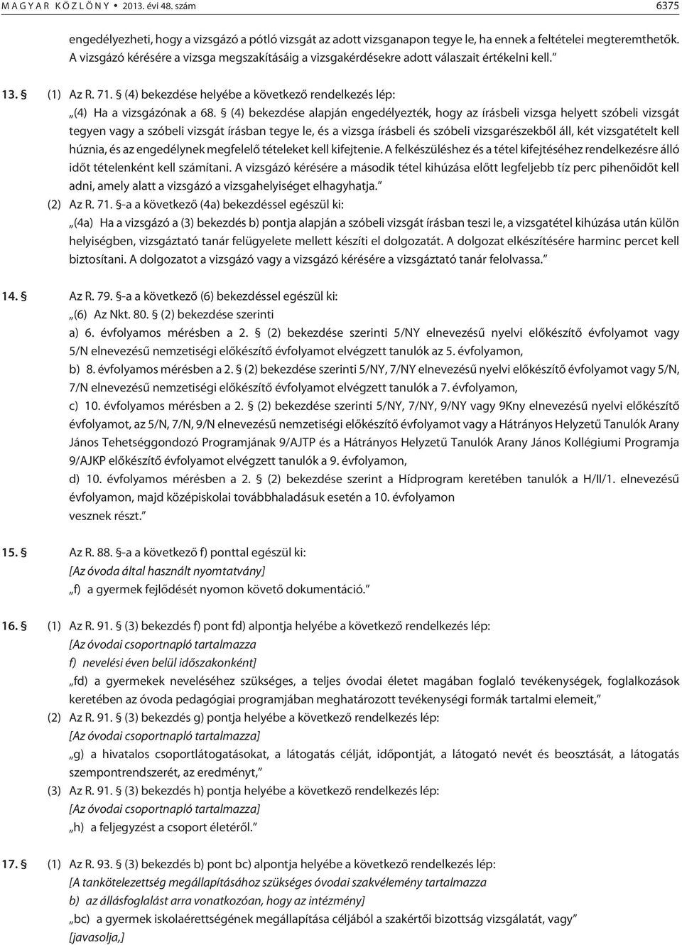 (4) bekezdése alapján engedélyezték, hogy az írásbeli vizsga helyett szóbeli vizsgát tegyen vagy a szóbeli vizsgát írásban tegye le, és a vizsga írásbeli és szóbeli vizsgarészekbõl áll, két