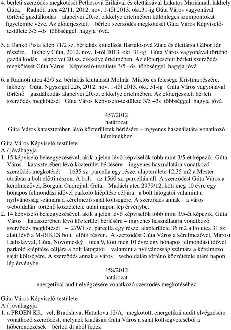 Az előterjesztett bérleti szerződés megkötését Gúta Város Képviselőtestülete 3/5 ös többséggel hagyja jóvá. 5. a Dankó Pista telep 71/2 sz.