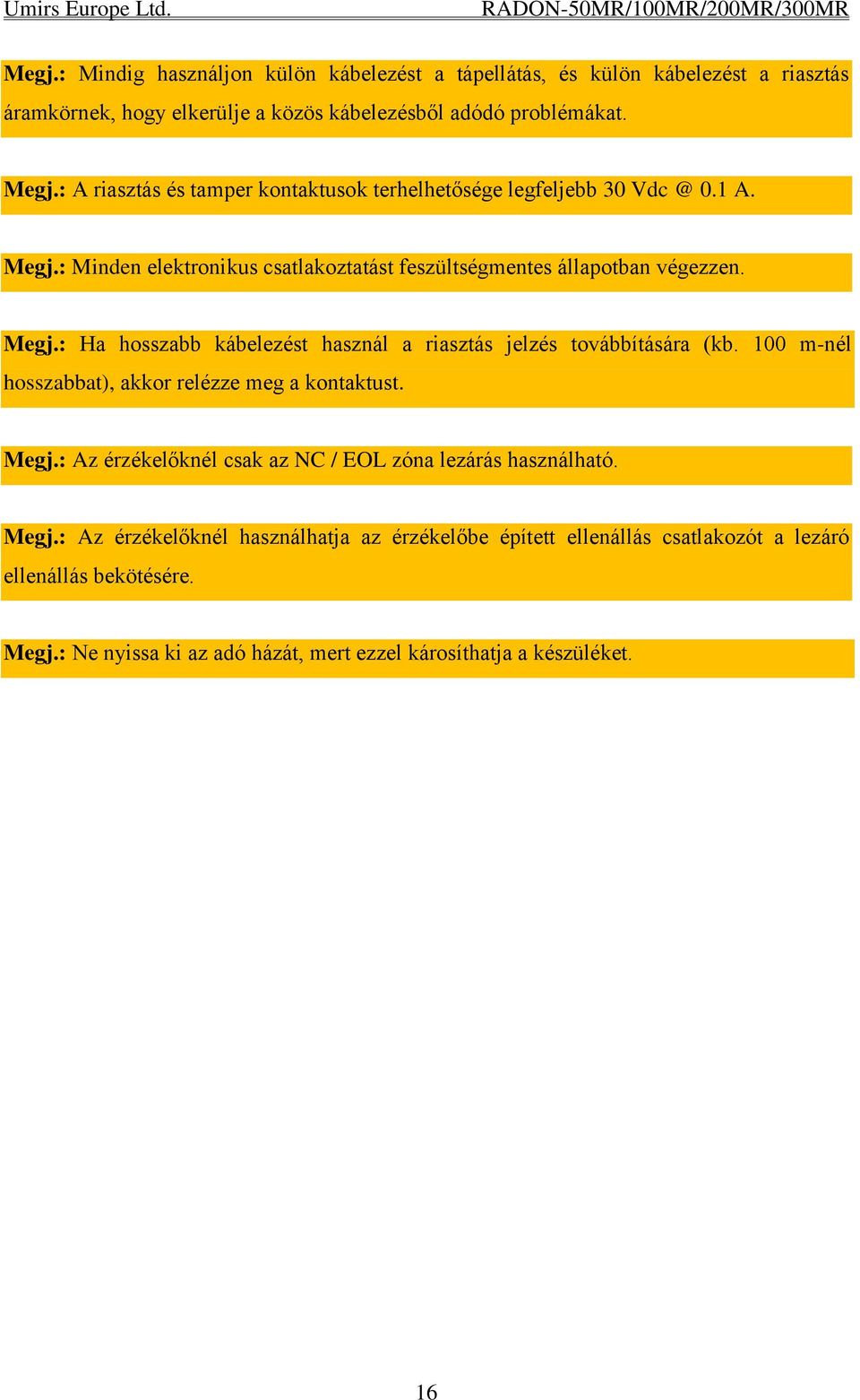 100 m-nél hosszabbat), akkor relézze meg a kontaktust. Megj.: Az érzékelőknél csak az NC / EOL zóna lezárás használható. Megj.: Az érzékelőknél használhatja az érzékelőbe épített ellenállás csatlakozót a lezáró ellenállás bekötésére.
