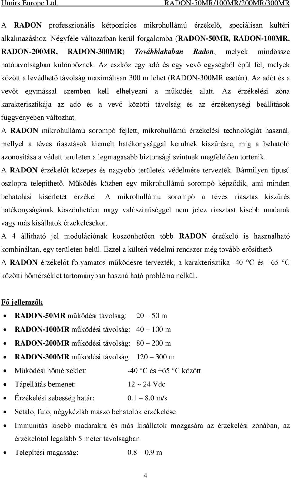 Az eszköz egy adó és egy vevő egységből épül fel, melyek között a levédhető távolság maximálisan 300 m lehet (RADON-300MR esetén). Az adót és a vevőt egymással szemben kell elhelyezni a működés alatt.